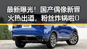 最新曝光！国产偶像新晋火热出道，粉丝炸锅啦🔥