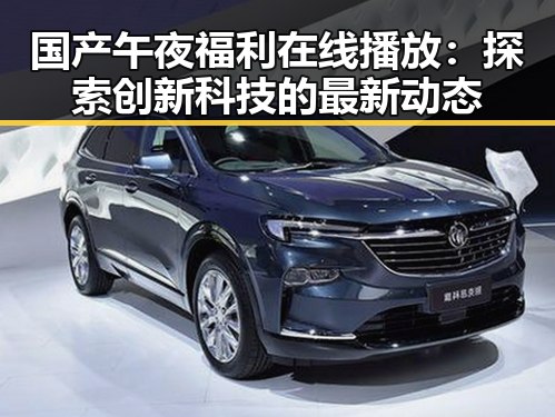 国产午夜福利在线播放：探索创新科技的最新动态
