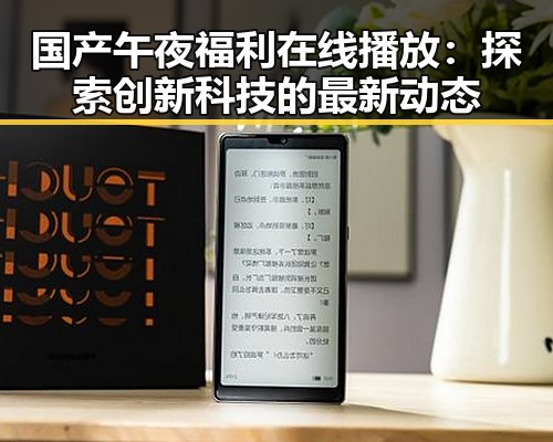国产午夜福利在线播放：探索创新科技的最新动态