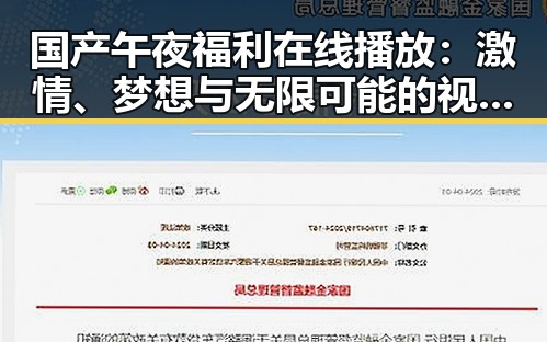 国产午夜福利在线播放：激情、梦想与无限可能的视觉盛宴🔥