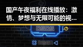 国产午夜福利在线播放：激情、梦想与无限可能的视觉盛宴🔥