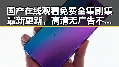 国产在线观看免费全集剧集最新更新，高清无广告不卡顿