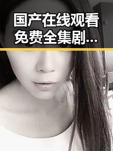国产在线观看免费全集剧集最新更新，高清无广告不卡顿