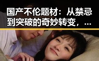 国产不伦题材：从禁忌到突破的奇妙转变，谁料竟成新宠？