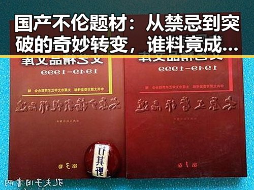 国产不伦题材:从禁忌到突破的奇妙转变,谁料竟成新宠?
