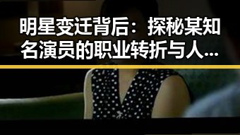 明星变迁背后：探秘某知名演员的职业转折与人际关系