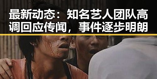 最新动态：知名艺人团队高调回应传闻，事件逐步明朗